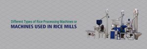 Read more about the article Different Types of Rice Processing Machines or Machines Used in Rice Mills