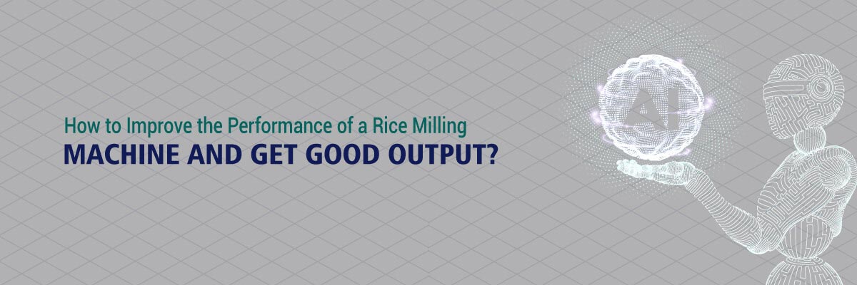 You are currently viewing How to Improve the Performance of a Rice Milling Machine and Get Good Output?